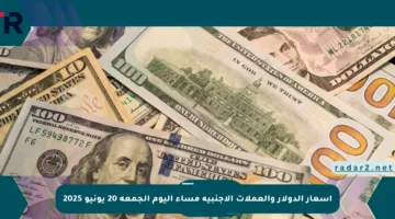 أسعار الدولار والعملات الأجنبية مساء اليوم الجمعة 20 يونيو 2025